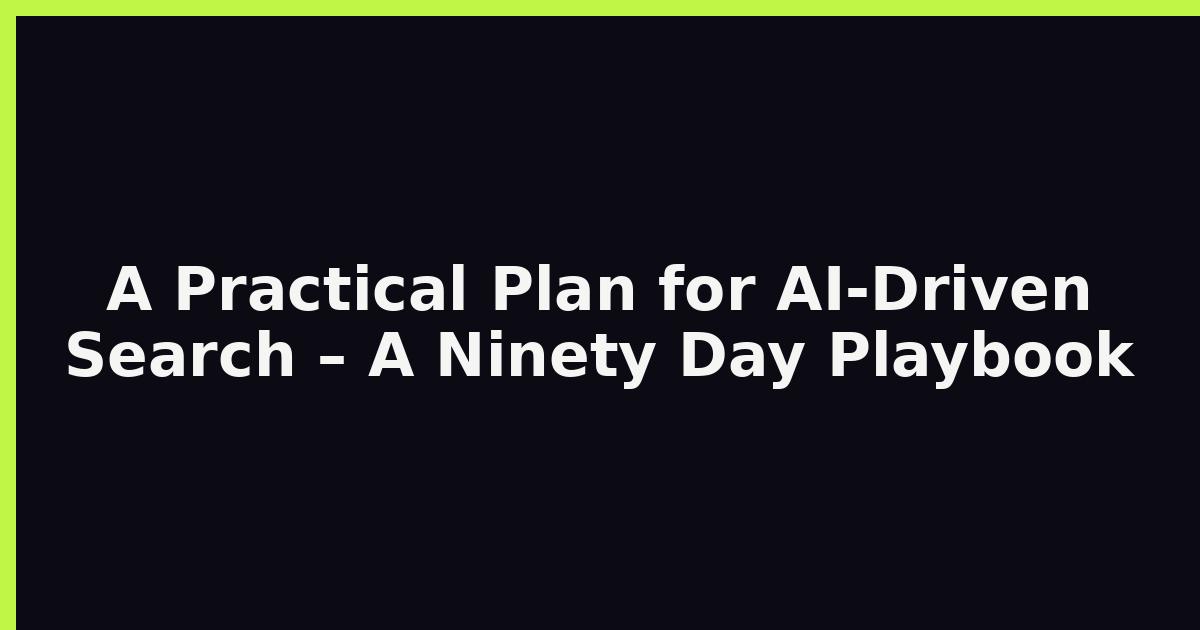 A Practical Plan for AI‑Driven Search – A Ninety Day Playbook featured image