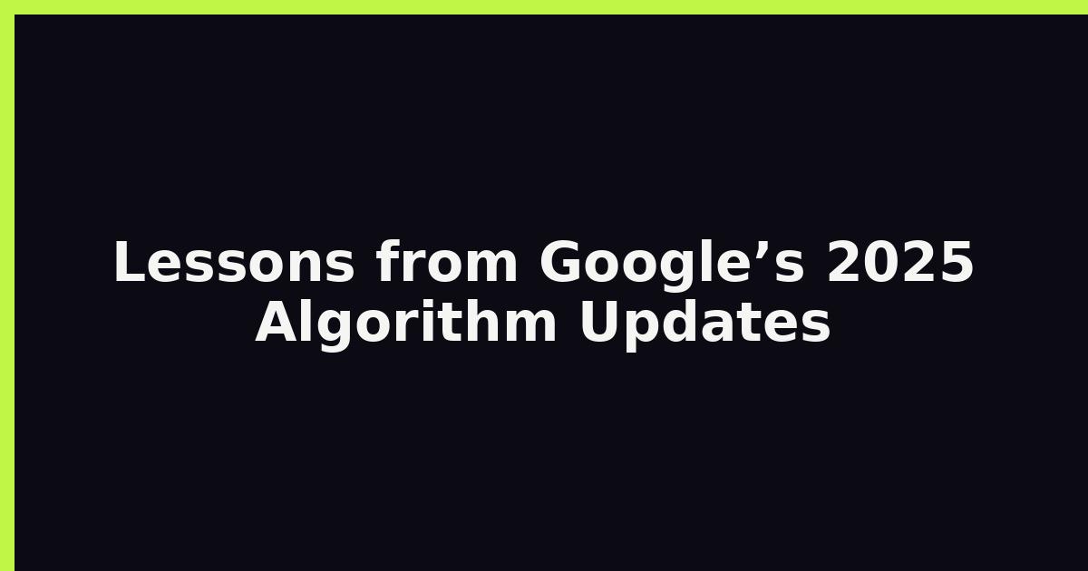 Lessons from Google’s 2025 Algorithm Updates featured image