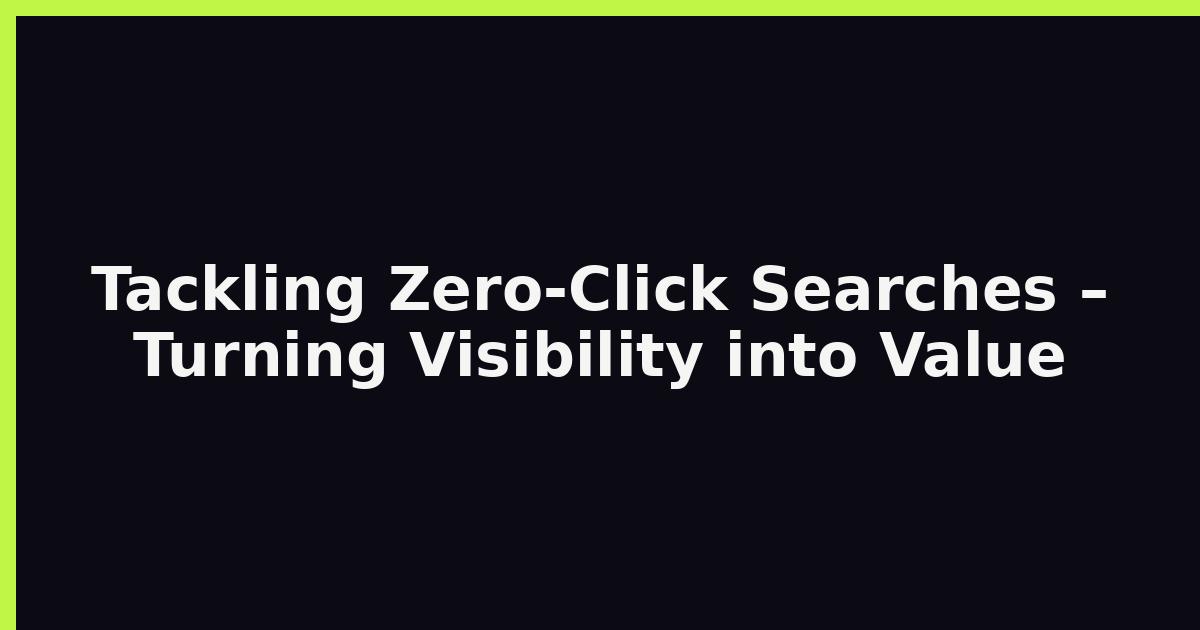 Tackling Zero‑Click Searches – Turning Visibility into Value featured image