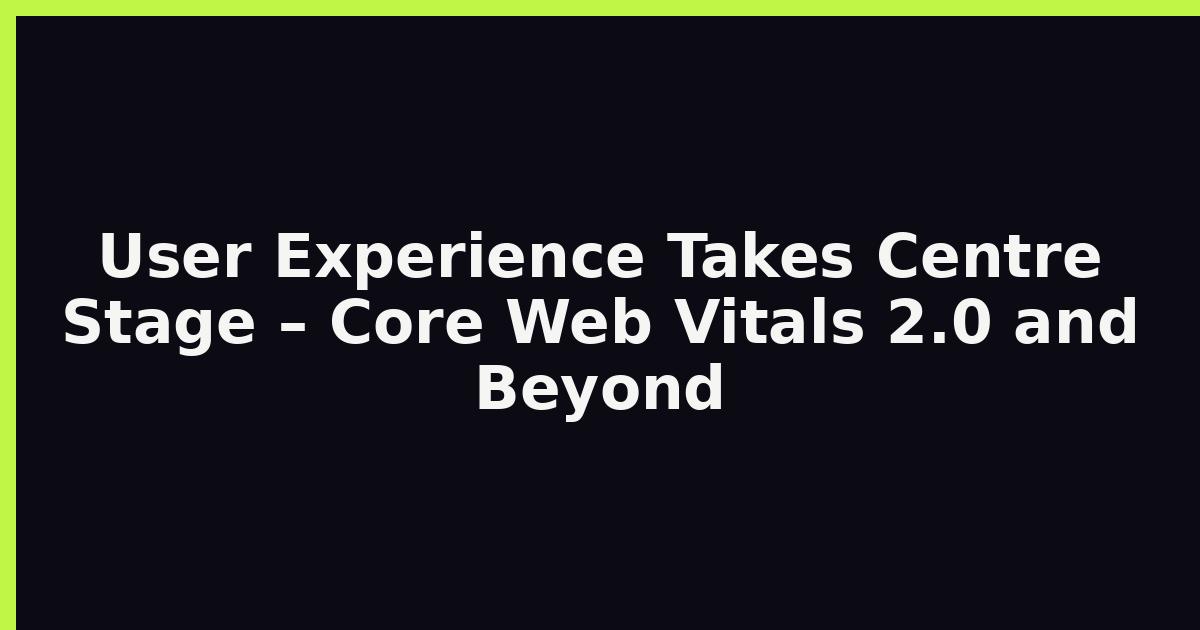 User Experience Takes Centre Stage – Core Web Vitals 2.0 and Beyond featured image